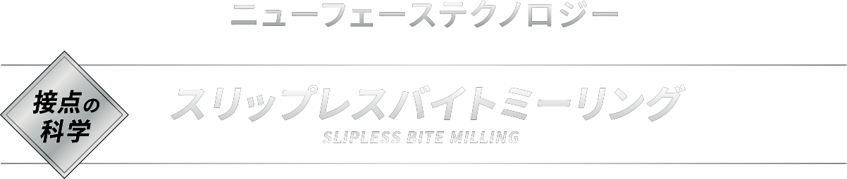 [ ニューフェーステクノロジー NEW FACE TECHNOLOGY ]【接点の科学】スリップレスバイトミーリング SLIPLESS BITE MILLING