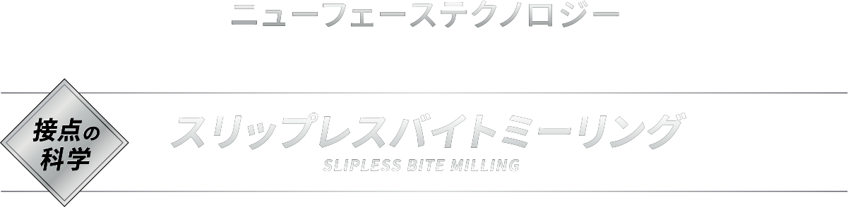 [ ニューフェーステクノロジー NEW FACE TECHNOLOGY ]【接点の科学】スリップレスバイトミーリング SLIPLESS BITE MILLING