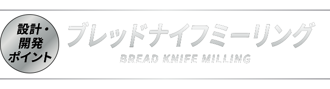 ブレッドナイフミーリング BREAD KNIFE MILLING