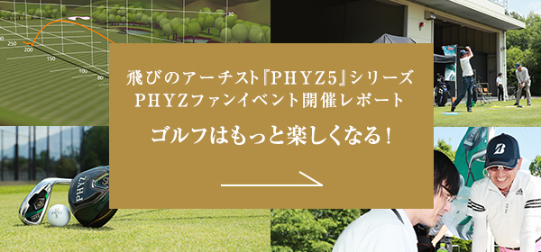 〜ゴルフをもっと楽しくさせる『PHYZ5』シリーズ〜 PHYZファンイベント開催レポート「ゴルフはもっと楽しくなる！」