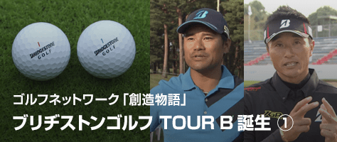 ゴルフネットワーク「創造物語」ブリヂストンゴルフ TOUR B 誕生 ①